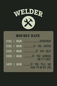 WELDER Hourly Rate $100/Hour Minimum $180/Hour If You Watch $200/Hour If You Help 300/Hour If You Worked On It First $499/Hour If You Tell Me How To Do My Job