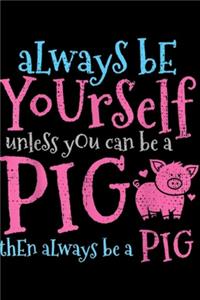 Always Be Yourself Unless You Can Be A Pig then always be a pig