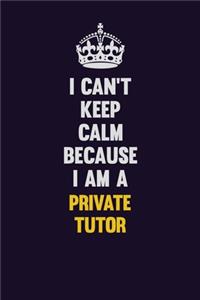 I Can't Keep Calm Because I Am A Private Tutor