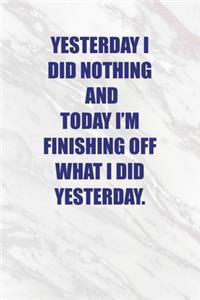 Yesterday I did nothing and today I'm finishing off what i did yesterday.