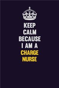 Keep Calm Because I Am A Charge nurse