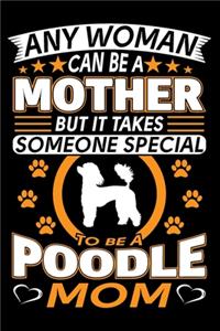 Any Woman Can Be A Mother But It Takes Someone Special To Be A Poodle Mom