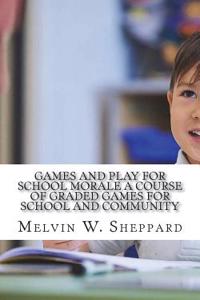 Games and Play for School Morale A Course of Graded Games for School and Community