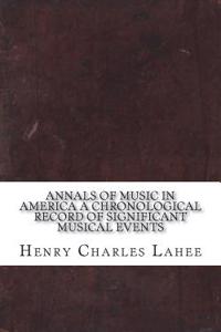 Annals of Music in America A Chronological Record of Significant Musical Events