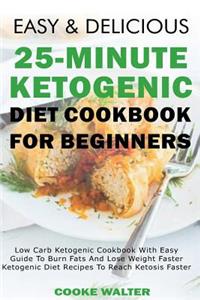 Easy and Delicious 25-Minute Ketogenic Diet Cookbook for Beginners: Low Carb Ketogenic Cookbook with Easy Guide to Burn Fats and Lose Weight Faster - Ketogenic Diet Recipes to Reach Ketosis Faster