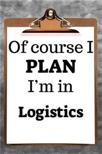 Of Course I Plan I'm in Logistics