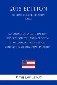 Landowner Defenses to Liability Under the Oil Pollution Act of 1990 - Standards and Practices for Conducting All Appropriate Inquiries (Us Coast Guard Regulation) (Uscg) (2018 Edition)