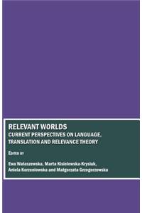 Relevant Worlds: Current Perspectives on Language, Translation and Relevance Theory