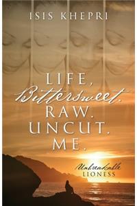 Life, Bittersweet. Raw. Uncut. Me.