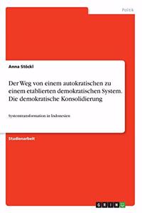 Weg von einem autokratischen zu einem etablierten demokratischen System. Die demokratische Konsolidierung