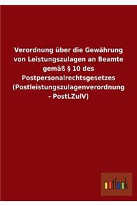 Verordnung über die Gewährung von Leistungszulagen an Beamte gemäß § 10 des Postpersonalrechtsgesetzes (Postleistungszulagenverordnung - PostLZulV)