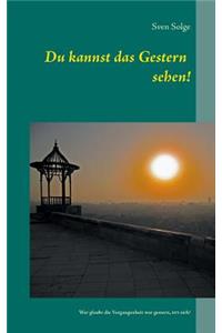 Du kannst das Gestern sehen!