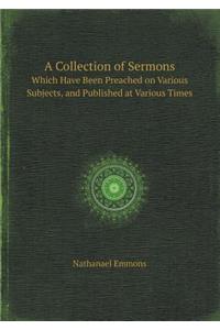 A Collection of Sermons Which Have Been Preached on Various Subjects, and Published at Various Times