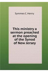 This Ministry a Sermon Preached at the Opening of the Synod of New Jersey