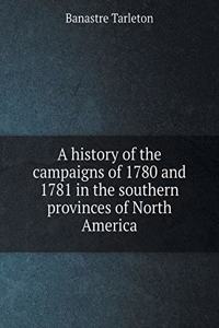A History of the Campaigns of 1780 and 1781 in the Southern Provinces of North America