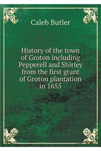 History of the town of Groton including Pepperell and Shirley from the first grant of Groton plantation in 1655