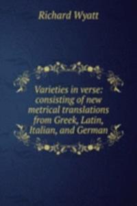 Varieties in verse: consisting of new metrical translations from Greek, Latin, Italian, and German