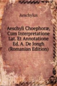 Aeschyli Choephorae, Cum Interpretatione Lat. Et Annotatione Ed. A. De Jongh (Romanian Edition)