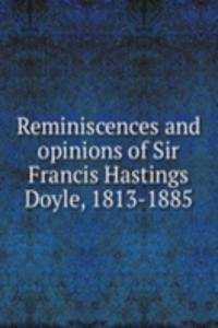 Reminiscences and opinions of Sir Francis Hastings Doyle, 1813-1885