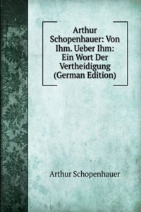 Arthur Schopenhauer: Von Ihm. Ueber Ihm: Ein Wort Der Vertheidigung (German Edition)