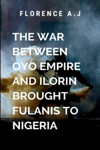 The War Between Oyo Empire and Ilorin Brought Fulanis into Nigeria