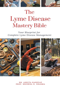 Lyme Disease Mastery Bible: Your Blueprint for Complete Lyme Disease Management