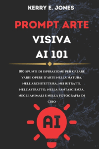 PROMPT ARTE Visiva AI 101: 100 Spunti Di Ispirazione Per Creare Varie Opere D'arte Nella Natura, Nell'architettura, Nei Ritratti, Nell'astratto, Nella Fantascienza, Negli Anim