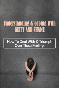 Understanding & Coping With Guilt And Shame