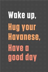 Wake up, Hug your Havanese, Have a good day