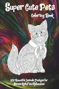 Super Cute Pets - Coloring Book - 100 Beautiful Animals Designs for Stress Relief and Relaxation