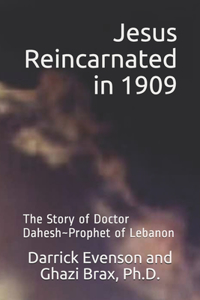 Jesus Reincarnated in 1909: As Doctor Dahesh: the Miracle-Working Prophet of Lebanon