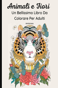 Animali e Fiori - Un Bellissimo Libro Da Colorare Per Adulti