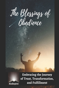 The Blessings of Obedience - Embracing the Journey of Trust, Transformation, and Fulfillment