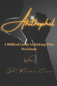 Ahitophel A Biblical Guide to Making Wise Decisions