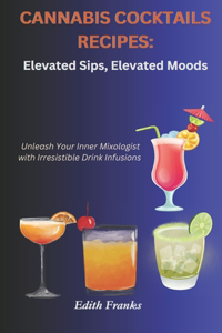 Cannabis Cocktails Recipes: Elevated Sips, Elevated Moods: Unleash Your Inner Mixologist with Irresistible Drink Infusions