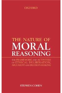 Nature of Moral Reasoning: The Framework and Activities of Ethical Deliberation, Argument, and Decision Making