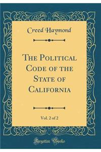 The Political Code of the State of California, Vol. 2 of 2 (Classic Reprint)