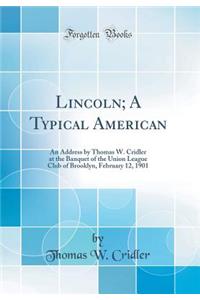 Lincoln; A Typical American: An Address by Thomas W. Cridler at the Banquet of the Union League Club of Brooklyn, February 12, 1901 (Classic Reprint)