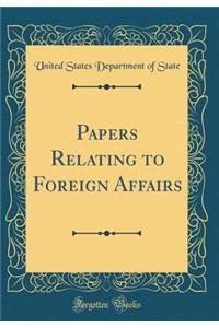 Papers Relating to Foreign Affairs (Classic Reprint)