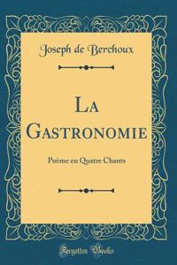 La Gastronomie: Poï¿½me En Quatre Chants (Classic Reprint)