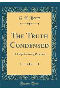 The Truth Condensed: Or Helps for Young Preachers (Classic Reprint)
