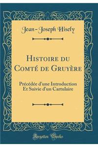 Histoire Du Comtï¿½ de Gruyï¿½re: Prï¿½cï¿½dï¿½e d'Une Introduction Et Suivie d'Un Cartulaire (Classic Reprint)