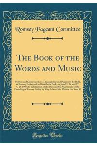 The Book of the Words and Music: Written and Composed for a Thanksgiving and Pageant to Be Held, at Romsey Abbey and in Broadlands Park, on June 25, 26 and 27, A. D. 1907; In Celebration of the Thousandth Anniversary of the Founding of Romsey Abbey