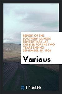Report of the Southern Illinois Penitentiary, at Chester for the Two Years Ending September 30, 1904