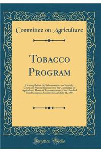 Tobacco Program: Hearing Before the Subcommittee on Specialty Crops and Natural Resources of the Committee on Agriculture, House of Representatives, One Hundred Third Congress, Second Session; July 11, 1994 (Classic Reprint)