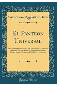 El Panteon Universal: Diccionario Histï¿½rico de Vidas Interesantes, Aventuras Amorosas, Sucesos Trï¿½gicos, Escenas Romï¿½nticas, Lances Jocosos, Progresos Cientï¿½ficos y Literarios (Classic Reprint)