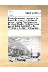 Publications Printed by Order of the Society for Preserving Liberty and Property Against Republicans and Levellers. Number IV. Containing an Answer to the Declaration of the Friends of the Liberty of the Press.