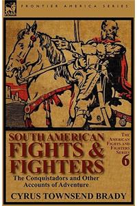 South American Fights & Fighters: the Conquistadors and Other Accounts of Adventure