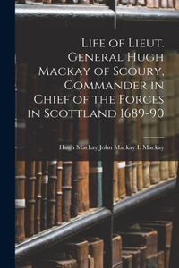 Life of Lieut. General Hugh Mackay of Scoury, Commander in Chief of the Forces in Scottland 1689-90