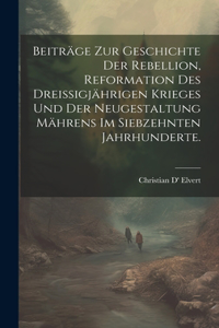 Beiträge zur Geschichte der Rebellion, Reformation des dreißigjährigen Krieges und der Neugestaltung Mährens im siebzehnten Jahrhunderte.